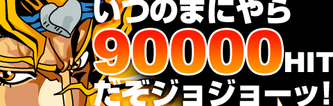 いつのまにやら90000HITだぞジョジョーッ!!