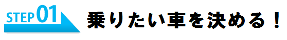 STEP1 乗りたい車を決める