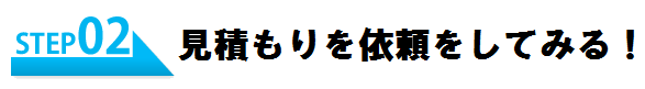 STEP2 見積もりを依頼してみる