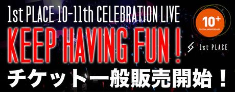 ”1st PLACE 10-11th CELEBRATION LIVE『KEEP HAVING FUN!』”のチケット一般販売が明日よりスタート！
