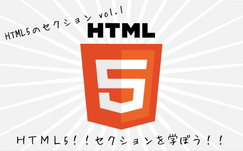 HTML5入門:セクション要素タグの意味と使い方!!セクション編 vol.1 HTML5入門:セクション要素タグの意味と使い方!!セクション編 vol.1
